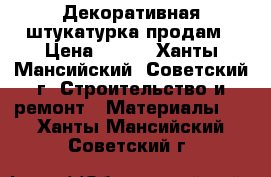 Декоративная штукатурка продам › Цена ­ 300 - Ханты-Мансийский, Советский г. Строительство и ремонт » Материалы   . Ханты-Мансийский,Советский г.